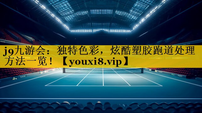 j9九游会：独特色彩，炫酷塑胶跑道处理方法一览！