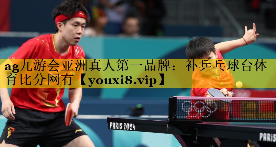 ag九游会亚洲真人第一品牌：补乒乓球台体育比分网有