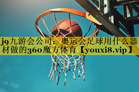 j9九游会公司：奥运会足球用什么器材做的360魔方体育