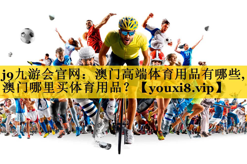 j9九游会官网：澳门高端体育用品有哪些,澳门哪里买体育用品？