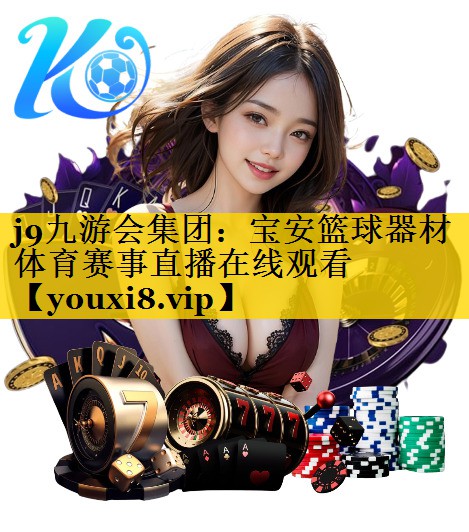 j9九游会集团：宝安篮球器材体育赛事直播在线观看