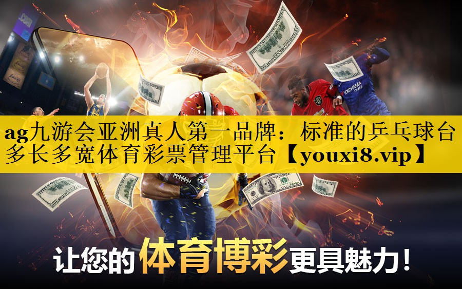ag九游会亚洲真人第一品牌：标准的乒乓球台多长多宽体育彩票管理平台
