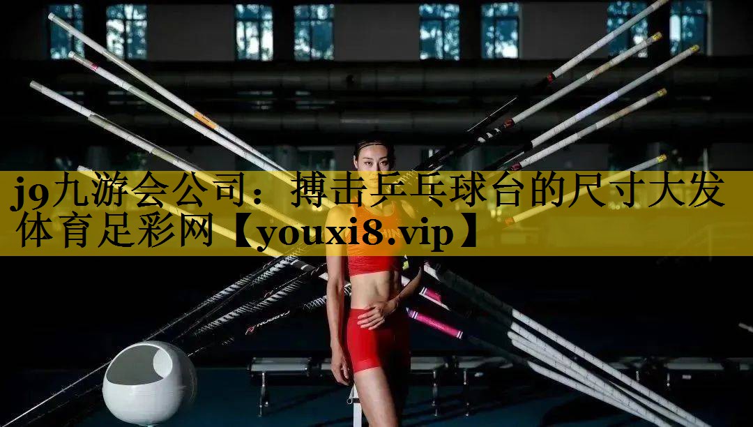 j9九游会公司：搏击乒乓球台的尺寸大发体育足彩网