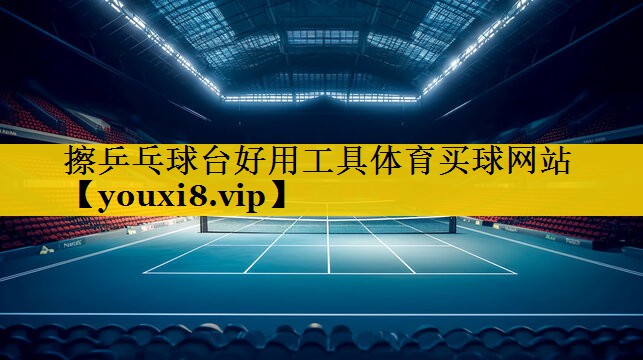 擦乒乓球台好用工具体育买球网站