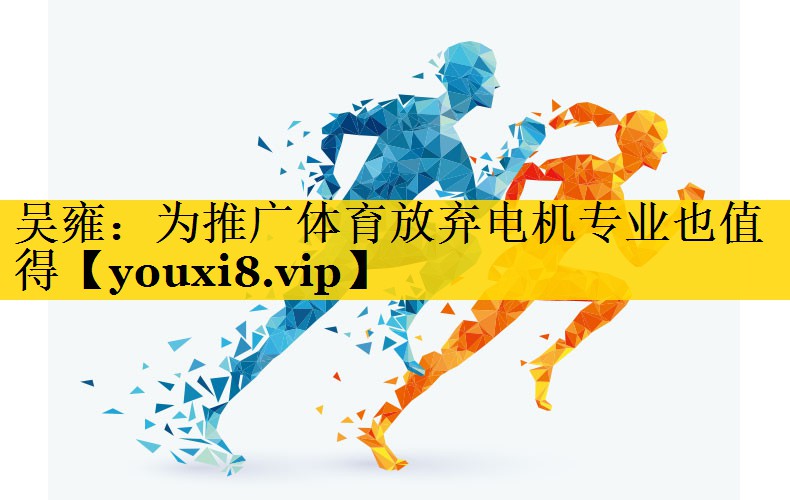 吴雍：为推广体育放弃电机专业也值得