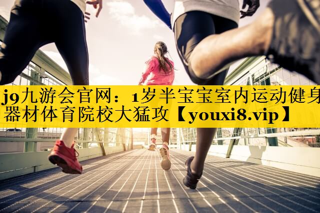 j9九游会官网：1岁半宝宝室内运动健身器材体育院校大猛攻