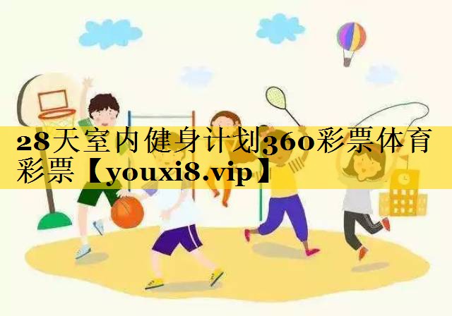 28天室内健身计划360彩票体育彩票
