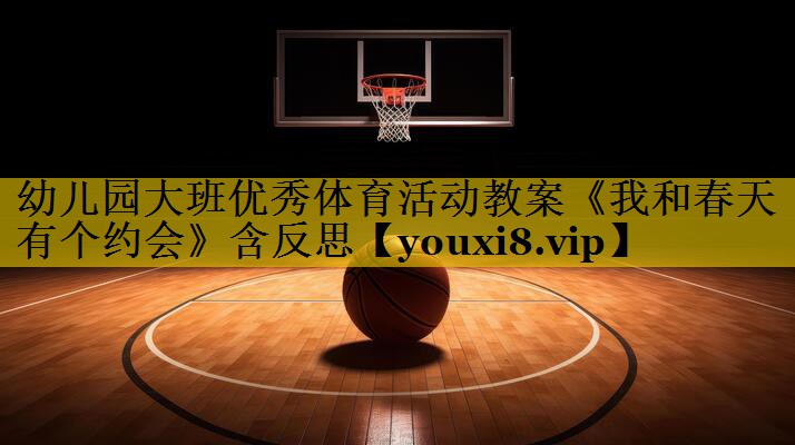 幼儿园大班优秀体育活动教案《我和春天有个约会》含反思