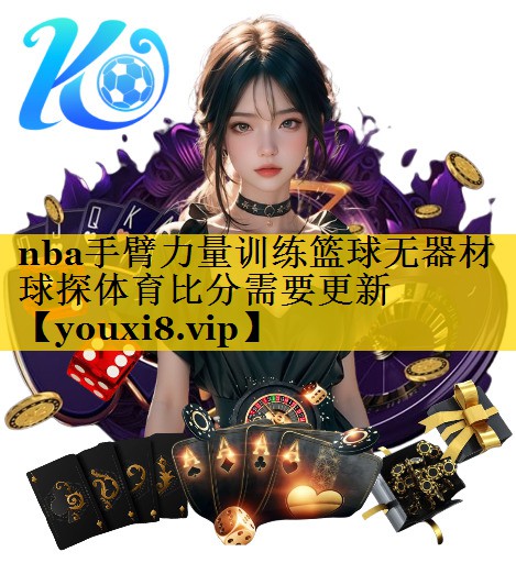 nba手臂力量训练篮球无器材球探体育比分需要更新