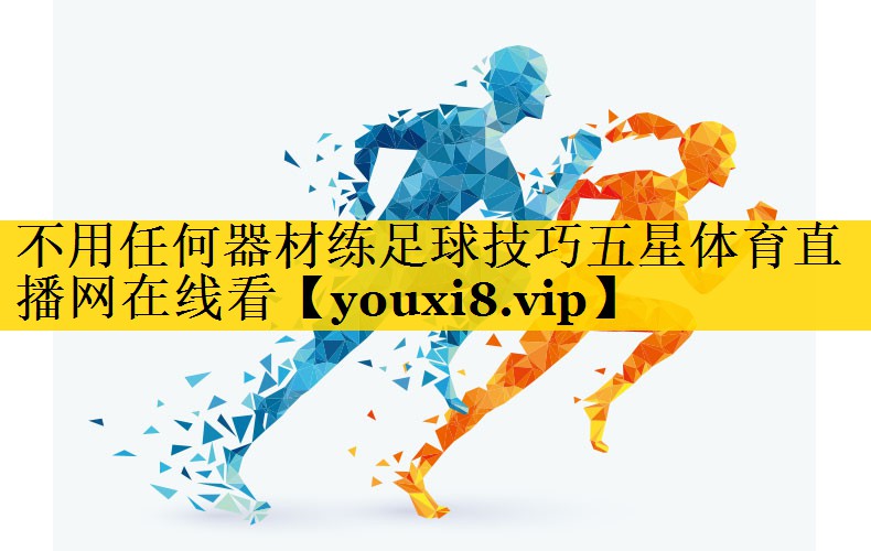 不用任何器材练足球技巧五星体育直播网在线看