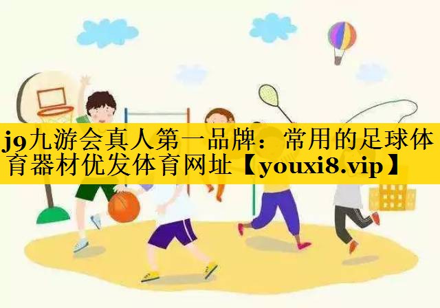 j9九游会真人第一品牌：常用的足球体育器材优发体育网址