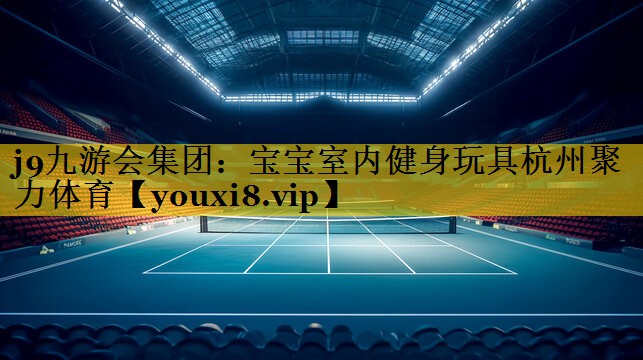 j9九游会集团：宝宝室内健身玩具杭州聚力体育