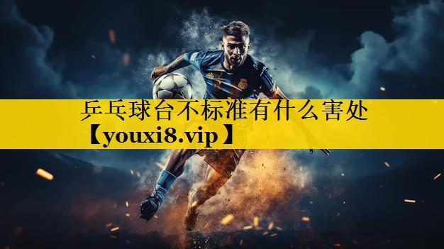 乒乓球台不标准有什么害处