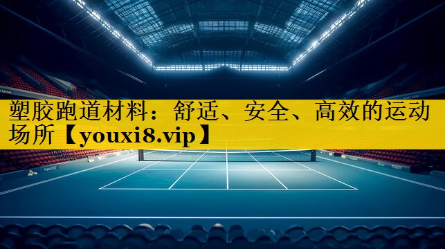 塑胶跑道材料：舒适、安全、高效的运动场所