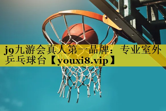 j9九游会真人第一品牌：专业室外乒乓球台