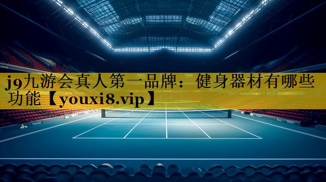 j9九游会真人第一品牌：健身器材有哪些功能