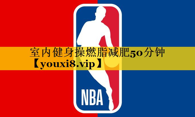 室内健身操燃脂减肥50分钟