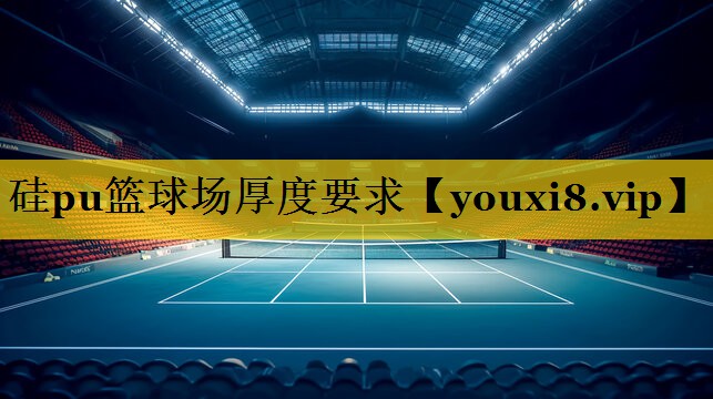 硅pu篮球场厚度要求