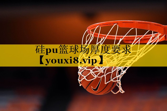 硅pu篮球场厚度要求