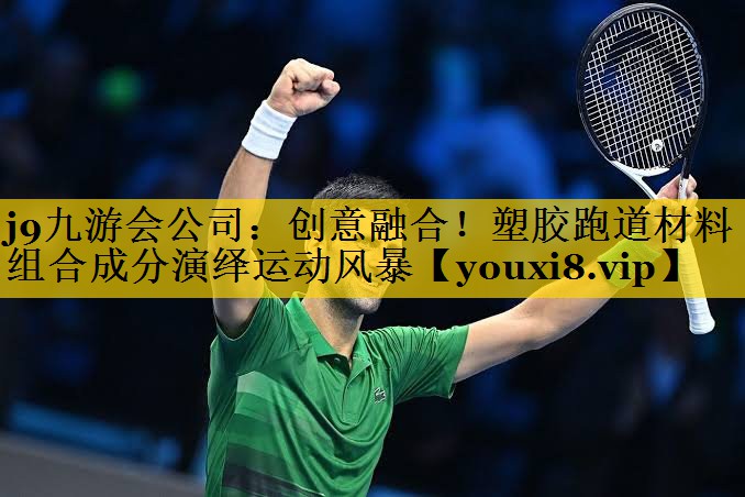 创意融合！塑胶跑道材料组合成分演绎运动风暴